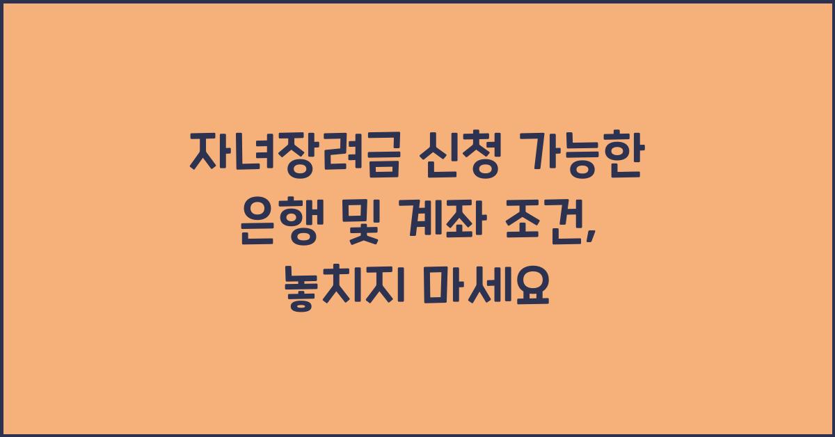 자녀장려금 신청 가능한 은행 및 계좌 조건
