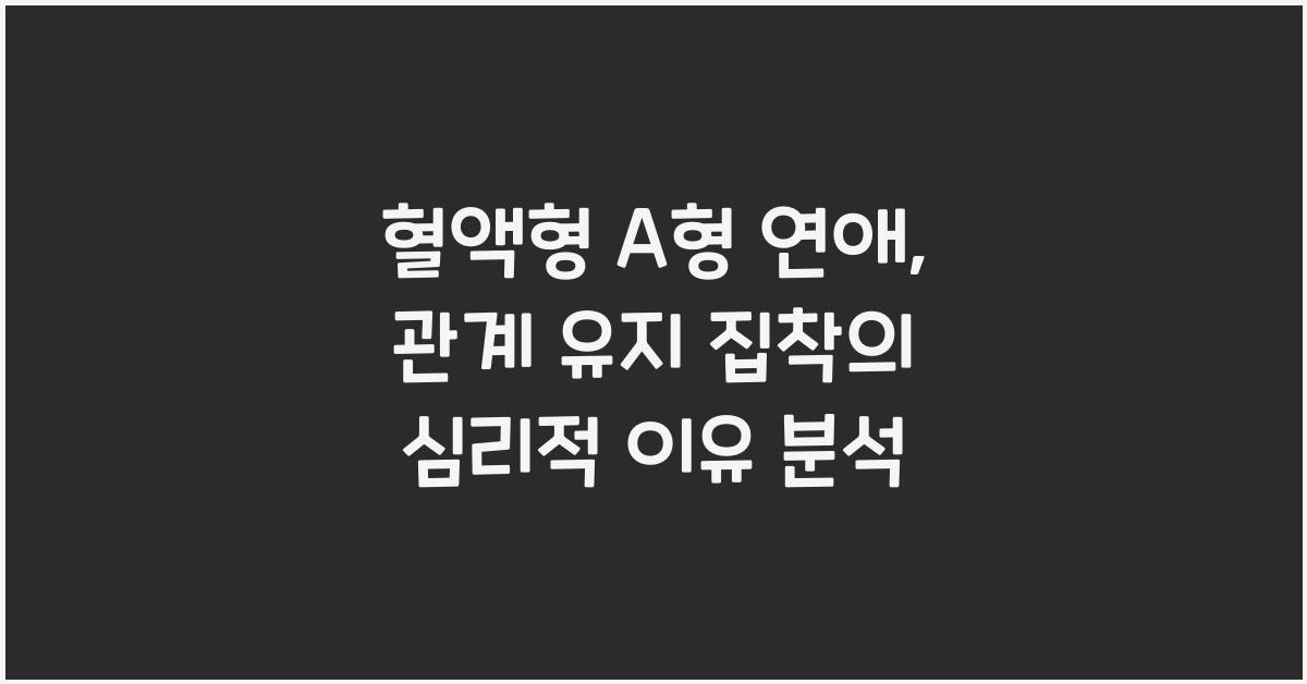 혈액형 A형 연애, 관계 유지에 집착하는 이유