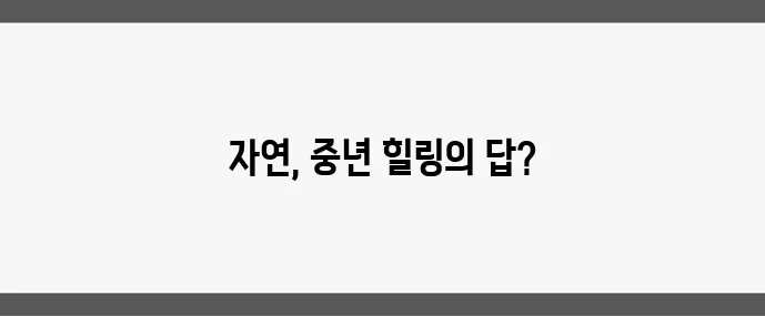 중년층 힐링 여행 자연 속 휴식이 최고입니다