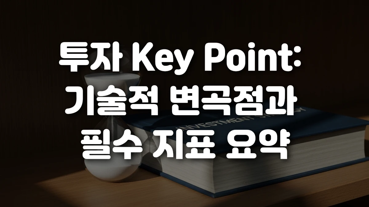 투자 Key Point 기술적 변곡점과 필수 지표 요약