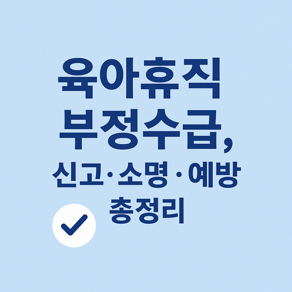 2025 육아휴직 급여 부정수급 기준과 실제 사례 요약 이미지 - 경고 문구 강조 디자인