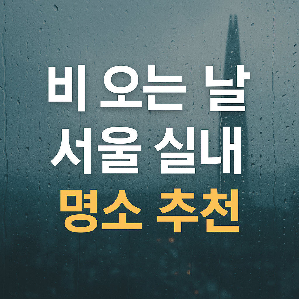 비 오는 날 서울 실내 명소 추천: 폭우에도 즐기는 도심 속 힐링 공간