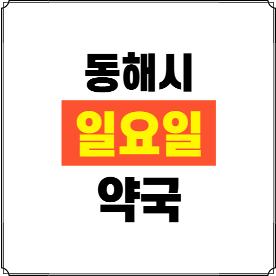동해시 일요일 약국 ❘ 24시 휴일 주말 문여는 비상 당직 약국