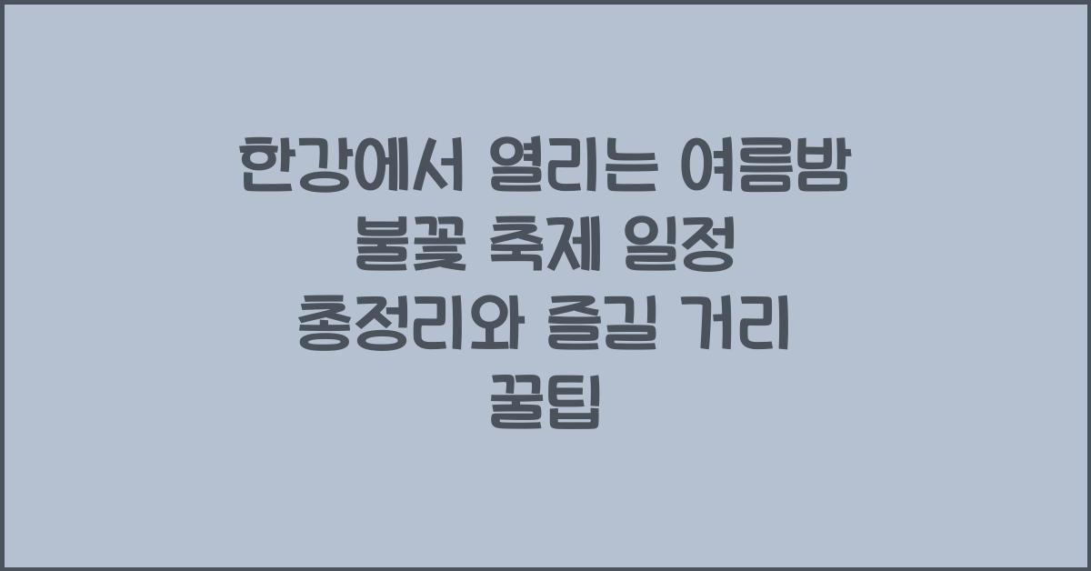한강에서 열리는 여름밤 불꽃 축제 일정 총정리
