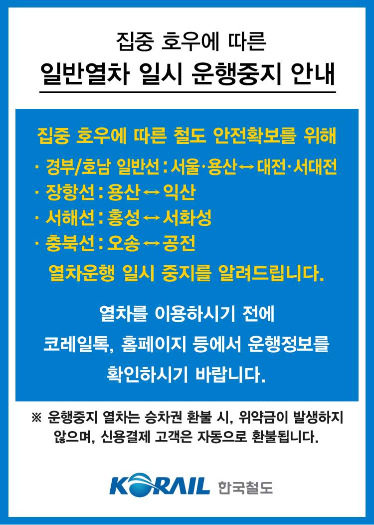 코레일 안내: 집중 호우로 경부·호남 일반선(서울·용산↔대전·서대전),
장항선(용산↔익산), 서해선(홍성↔서화성), 충북선(오송↔공전) 일반열차
일시 중지. 이용 전 코레일톡·홈페이지 확인. 환불 수수료 없음.