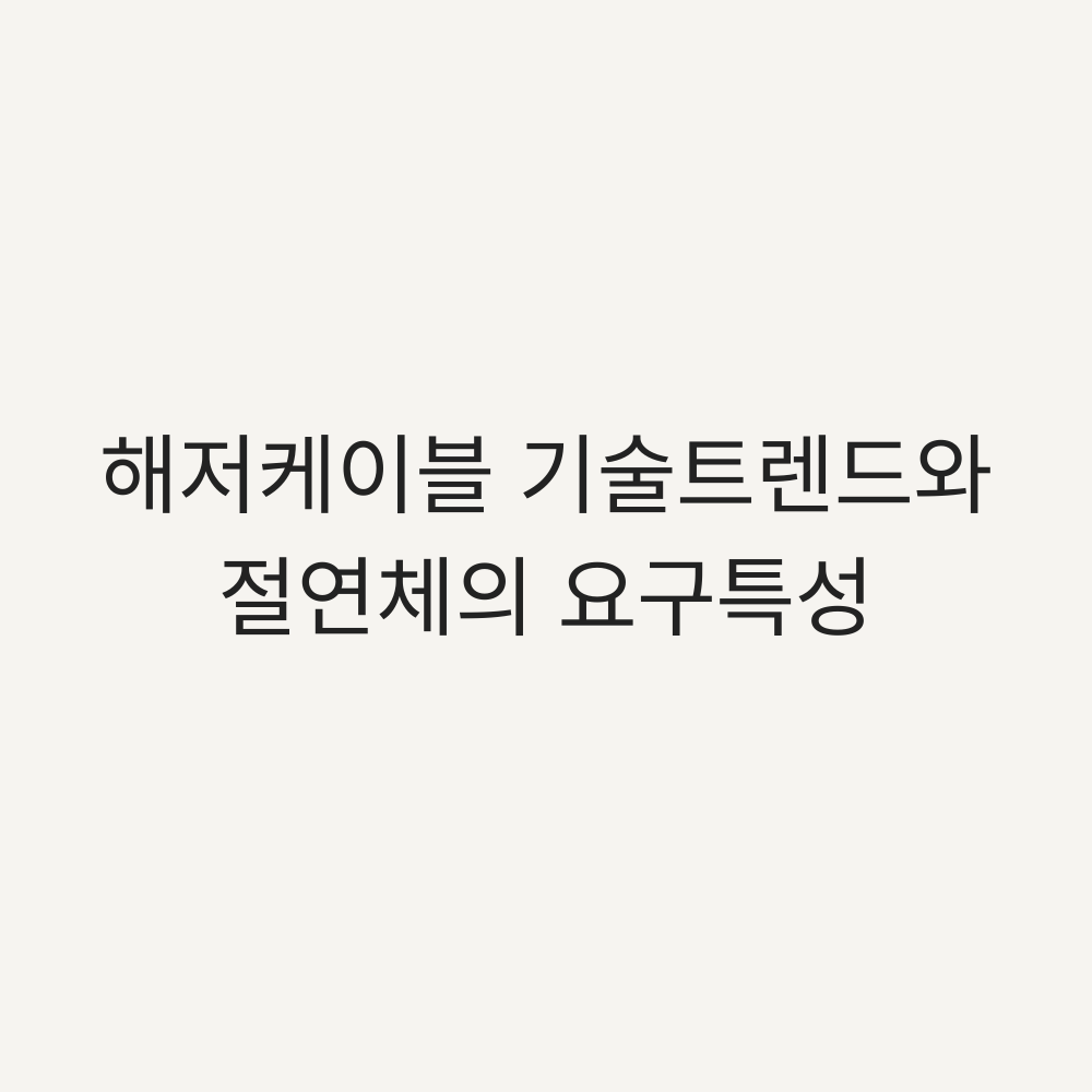 해저케이블 기술 트렌드와 절연체 요구특성 - 타이틀 이미지