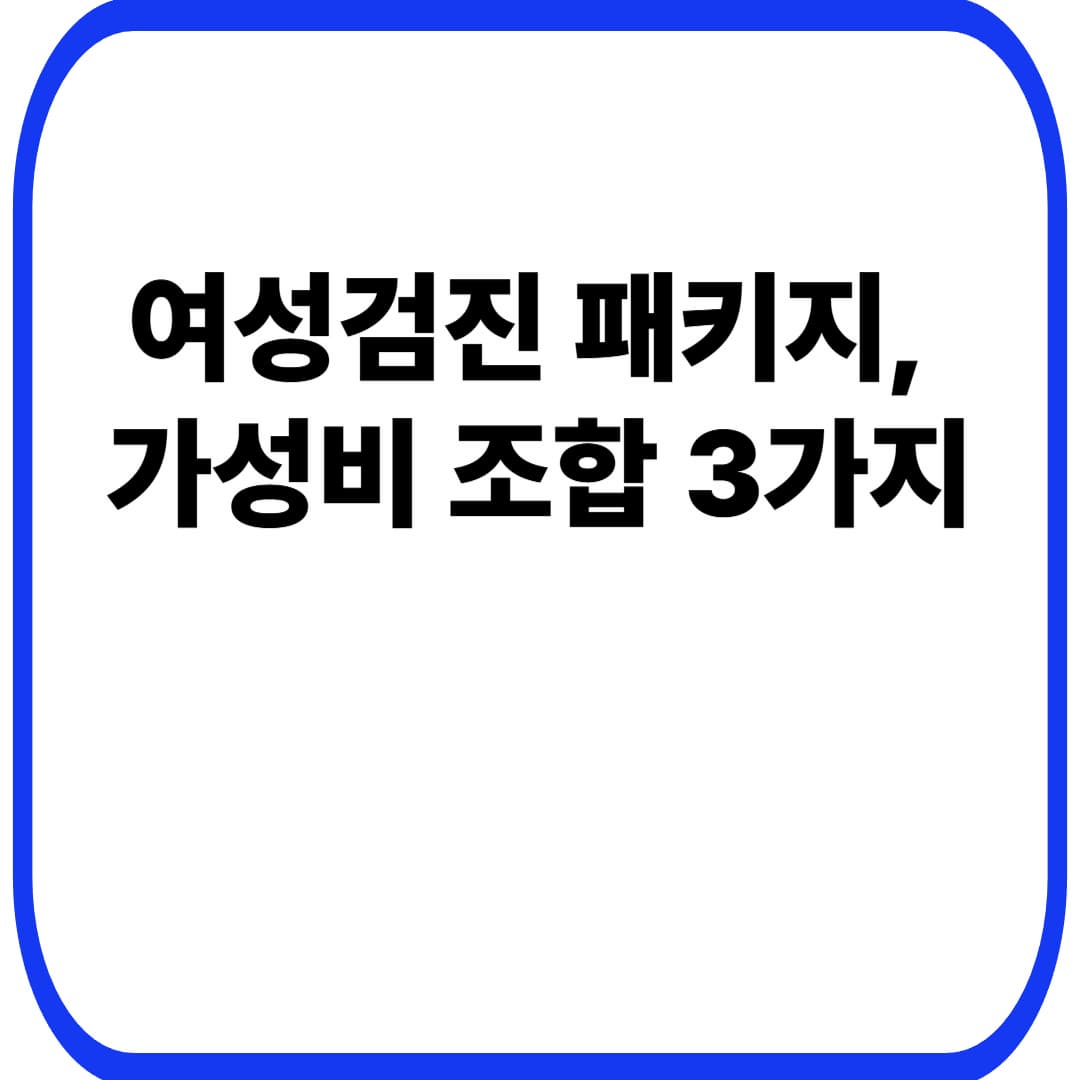 여성검진 패키지 추천 구성(가성비 버전): 40대 여성 &lsquo;필수만 담는&rsquo; 조합 3가지