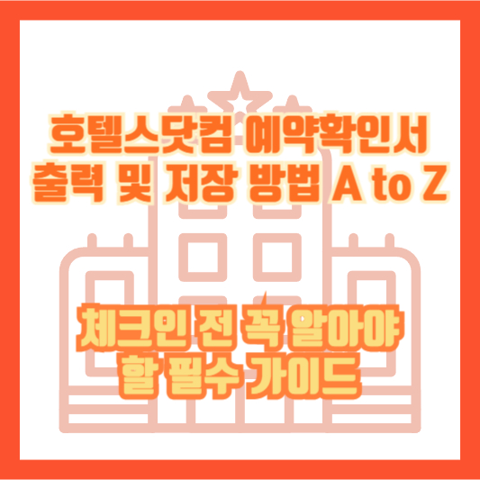 호텔스닷컴 예약확인서 출력 및 저장 방법 A to Z｜체크인 전 꼭 알아야 할 필수 가이드