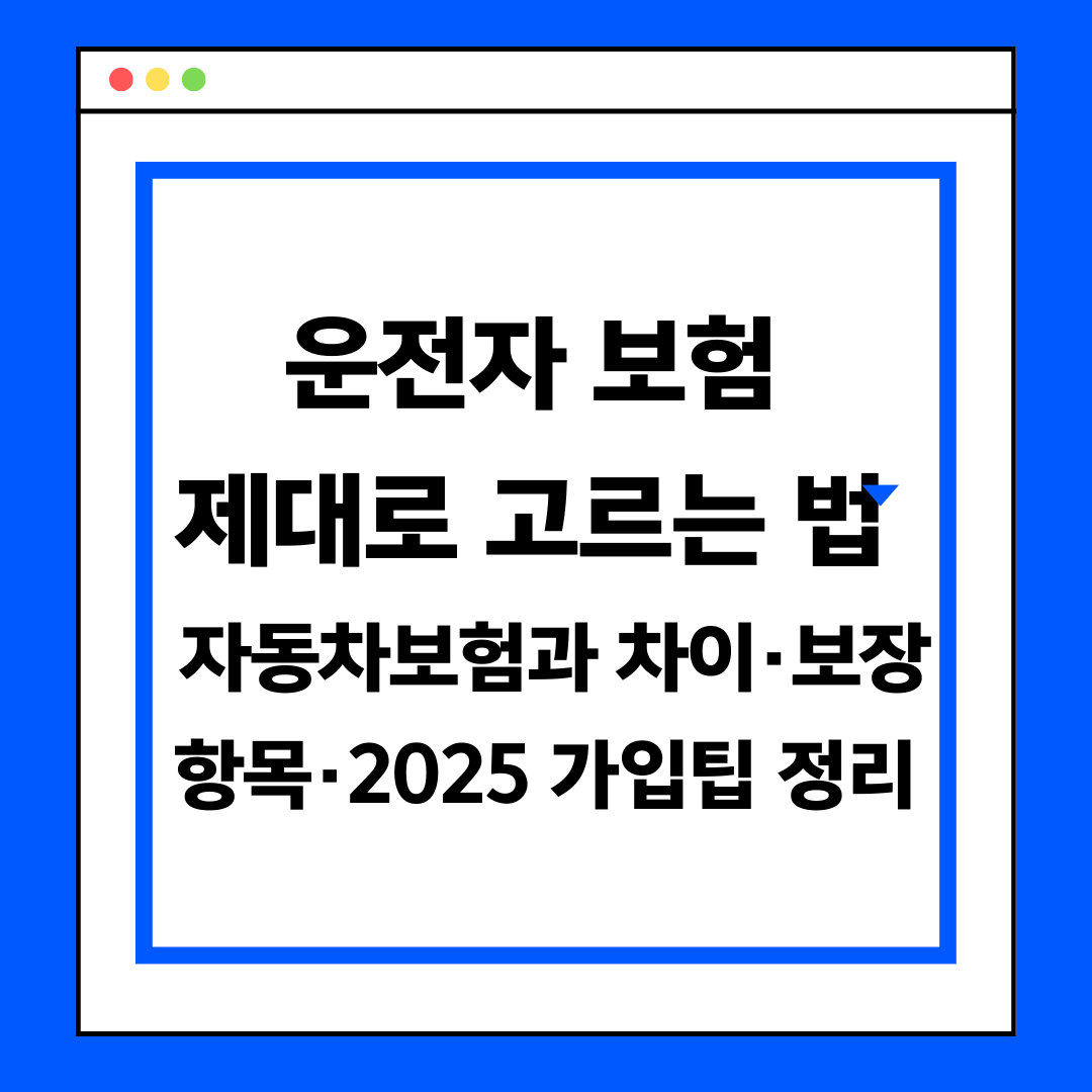운전자 보험 제대로 고르는 법 ❘ 자동차보험과 차이·보장항목·2025 가입팁 정리