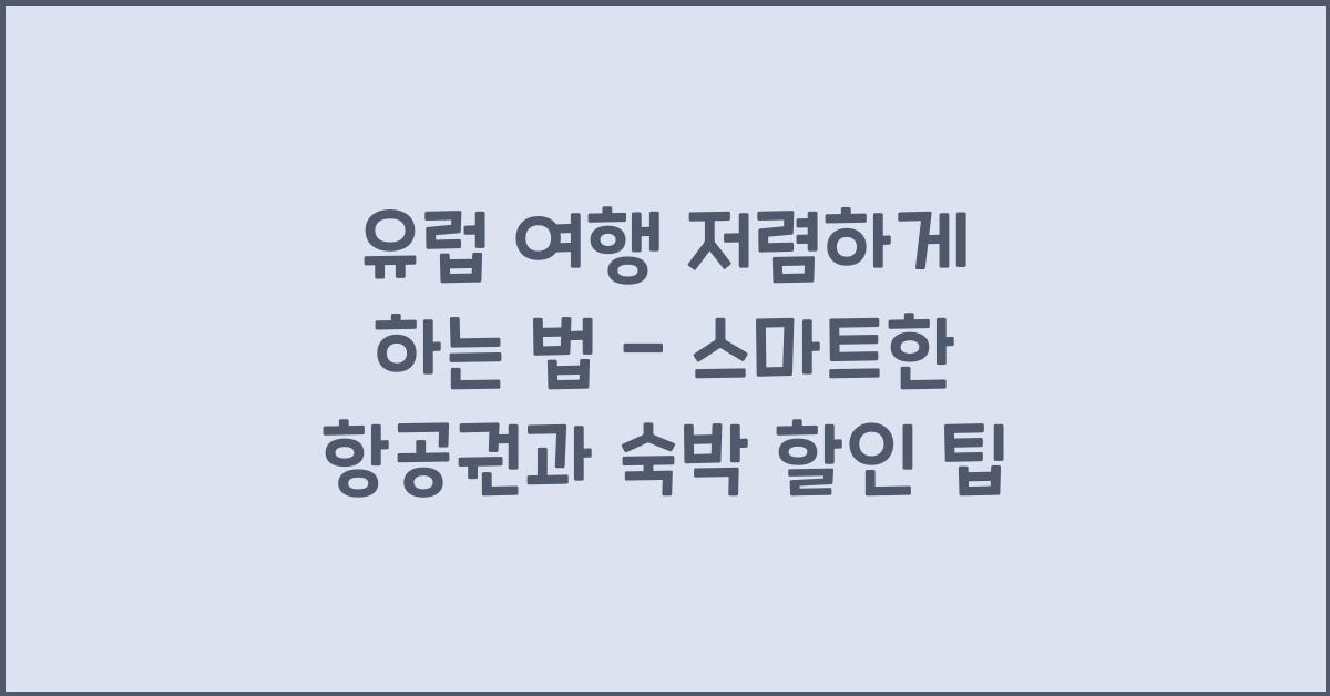 유럽 여행 저렴하게 하는 법 - 항공권, 숙박 할인 팁
