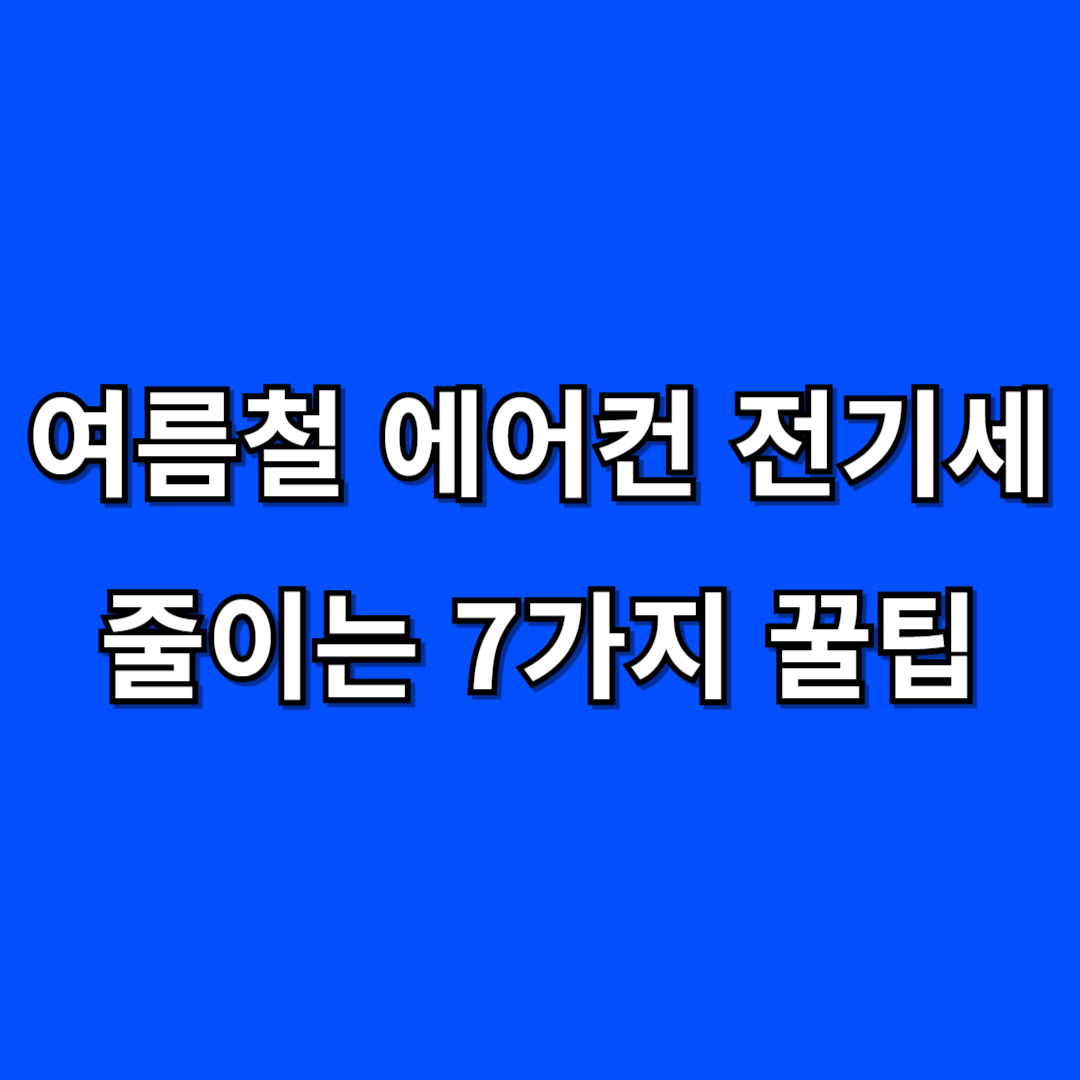 여름철 에어컨 전기세 줄이는 7가지 꿀팁