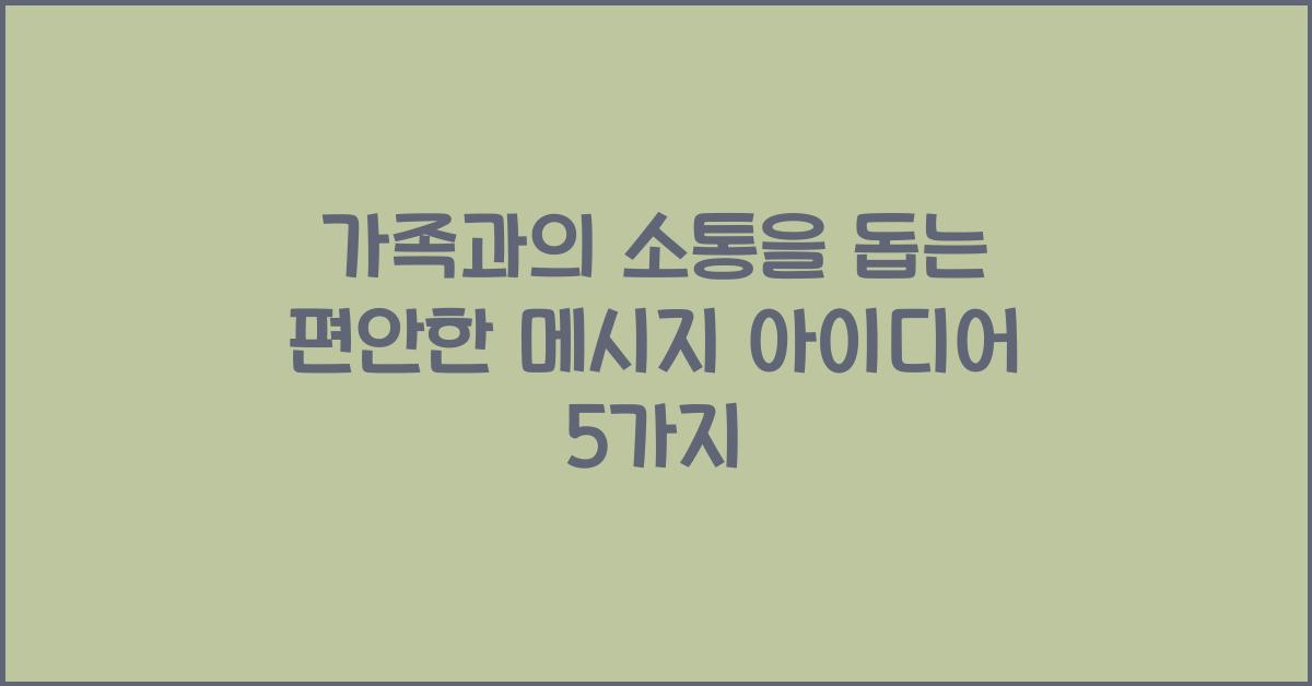 가족과의 소통을 돕는 편안한 메시지 아이디어