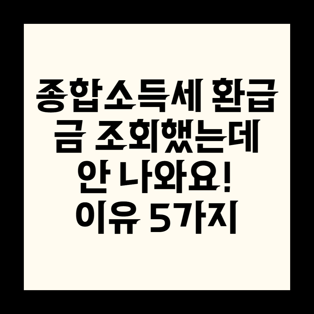 종합소득세 환급금 조회했는데 안 나와요! 이유 5가지