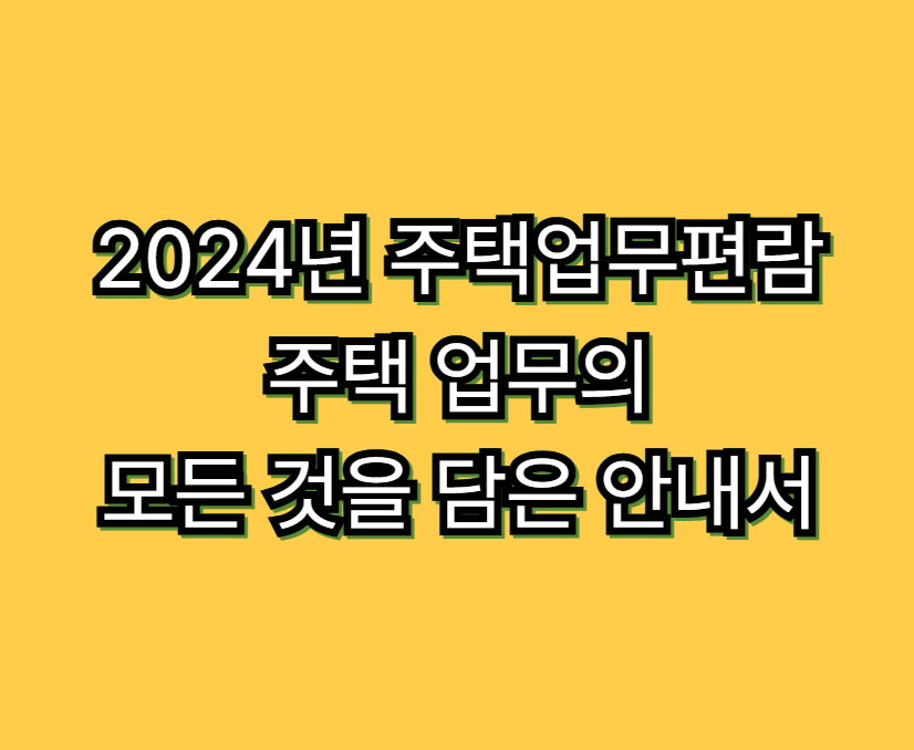 2024년 주택업무편람: 주택 업무의 모든 것을 담은 안내서