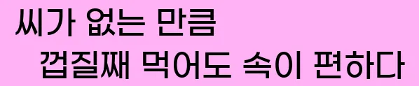  씨가 없는 만큼 껍질째 먹어도 속이 편하다.