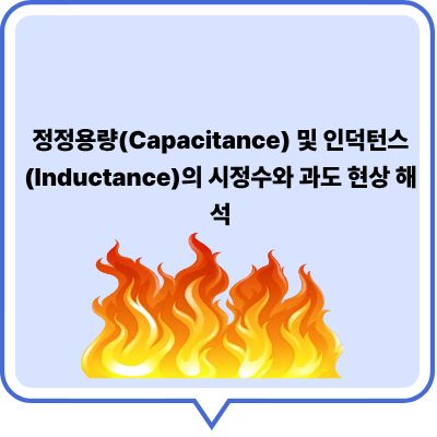 정정용량(Capacitance) 및 인덕턴스(Inductance)의 시정수와 과도 현상 해석