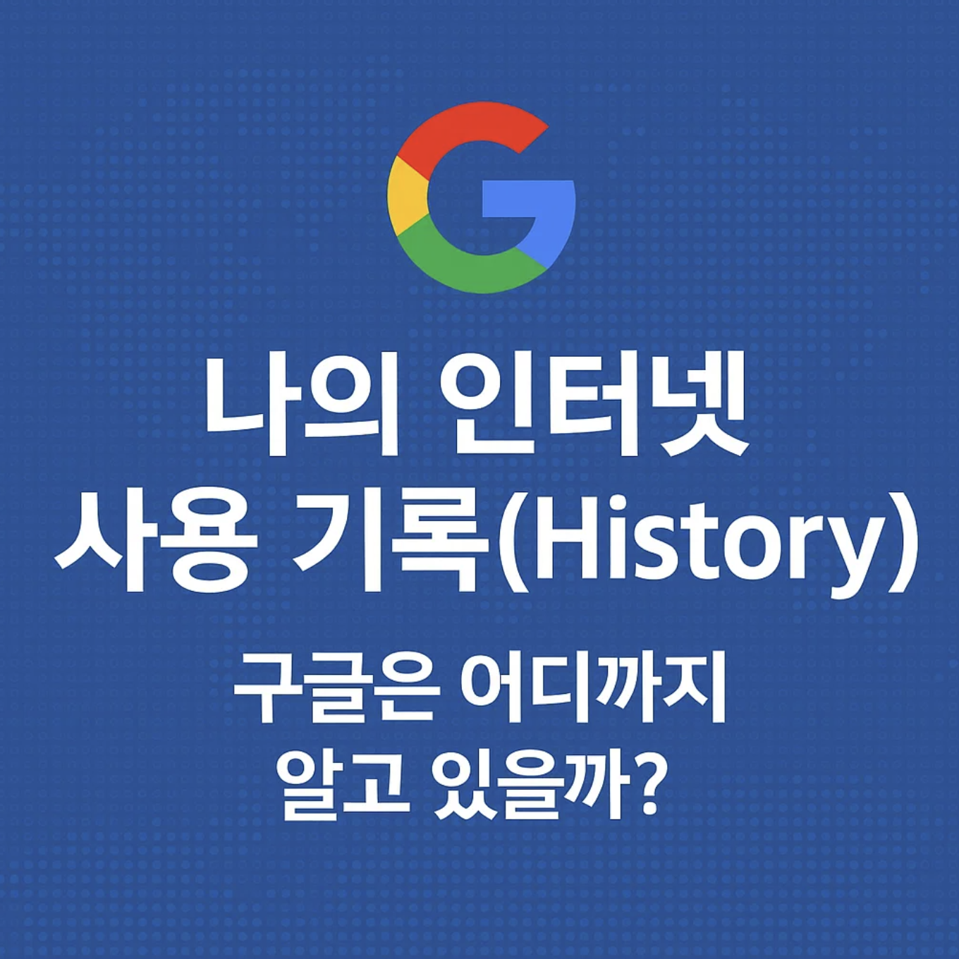 나의 인터넷 사용 기록(History), 구글은 어디까지 알고 있을까?