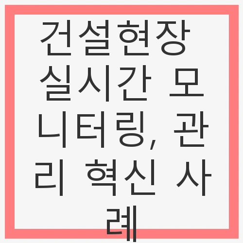 건설현장 실시간 모니터링 시스템의 필요성