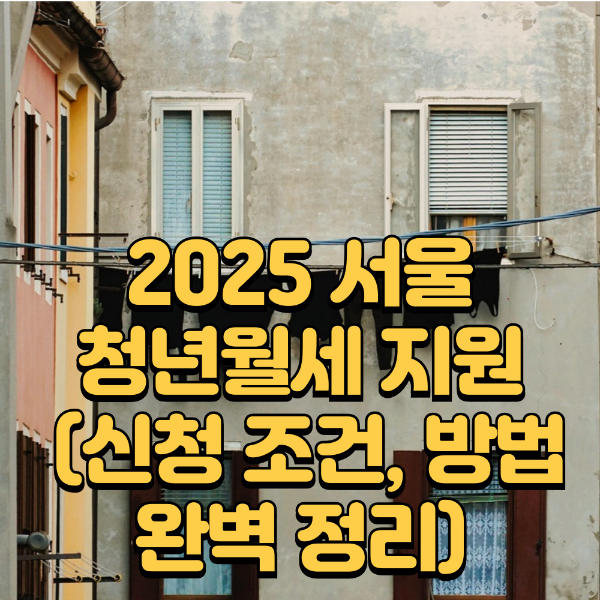 2025 서울 청년월세 지원, 신청 조건 및 신청 방법 완벽 정리