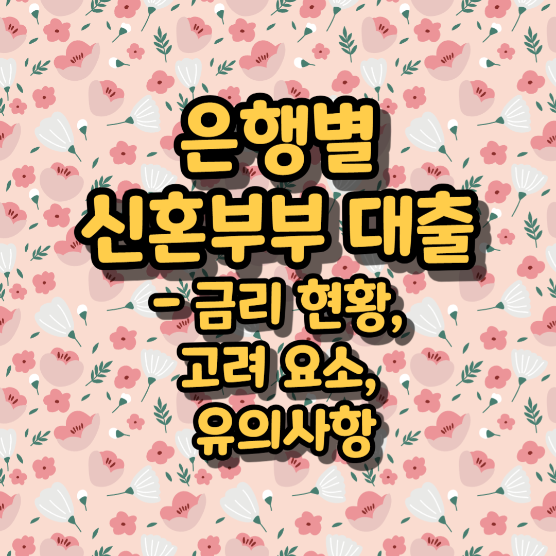 은행별 신혼부부 대출 - 금리 현황, 고려 요소, 유의사항