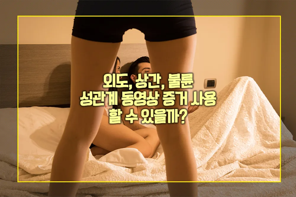 외도 상간 불륜 성관계 동영상 증거 사용