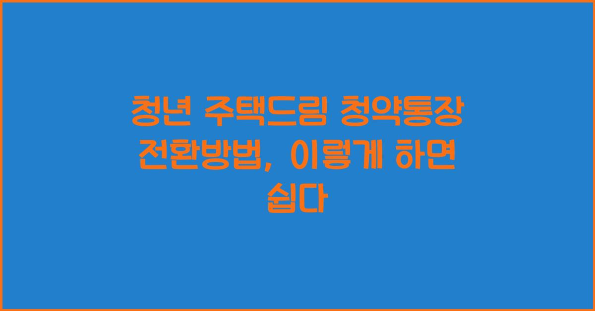 청년 주택드림 청약통장 전환방법