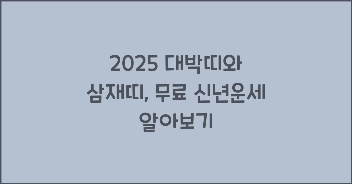 2025 대박띠, 삼재띠, 삼재 뜻, 무료 신년운세 알아보기
