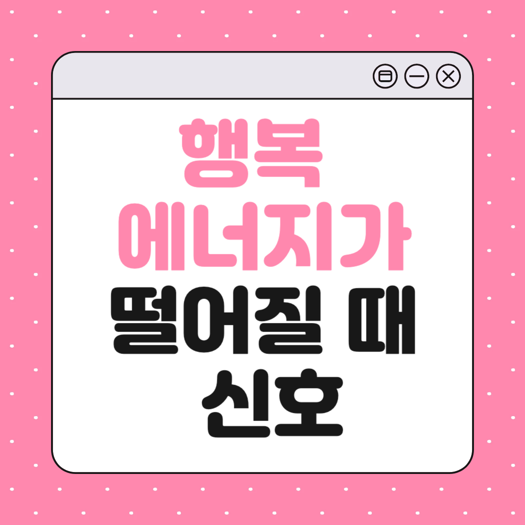 행복 에너지가 떨어질 때 나타나는 신호 10가지