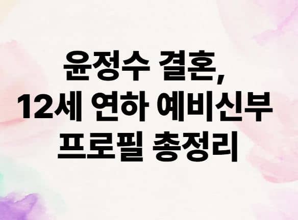 윤정수 결혼, 12세 연하 예비신부 프로필 총정리