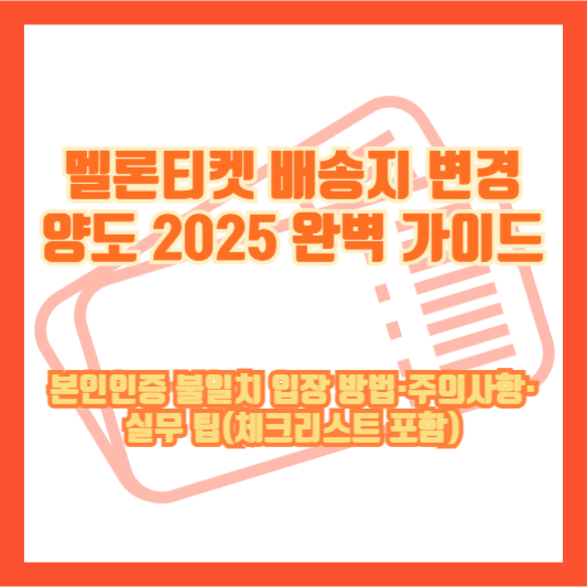 멜론티켓 배송지 변경 양도 2025 완벽 가이드: 본인인증 불일치 입장 방법&middot;주의사항&middot;실무 팁(체크리스트 포함)