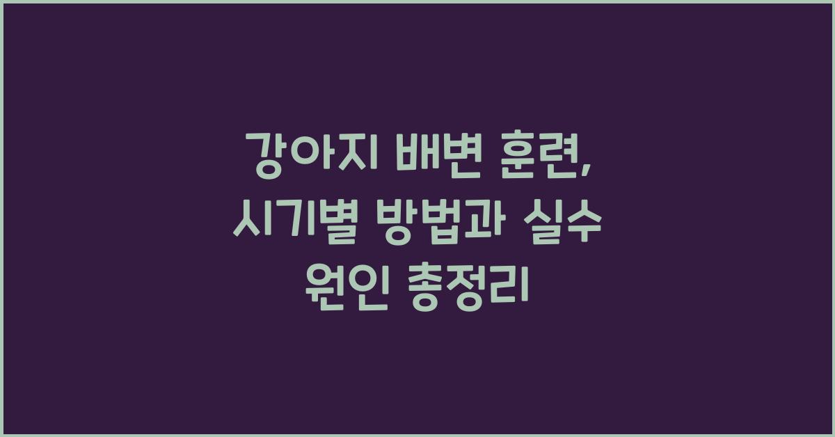 강아지 배변 훈련: 시기별 방법과 실수 원인