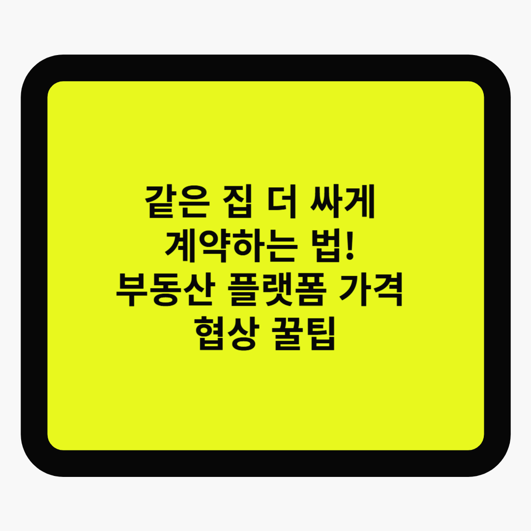 같은 집, 더 싸게 계약하는 법! 부동산 플랫폼 가격 협상 꿀팁