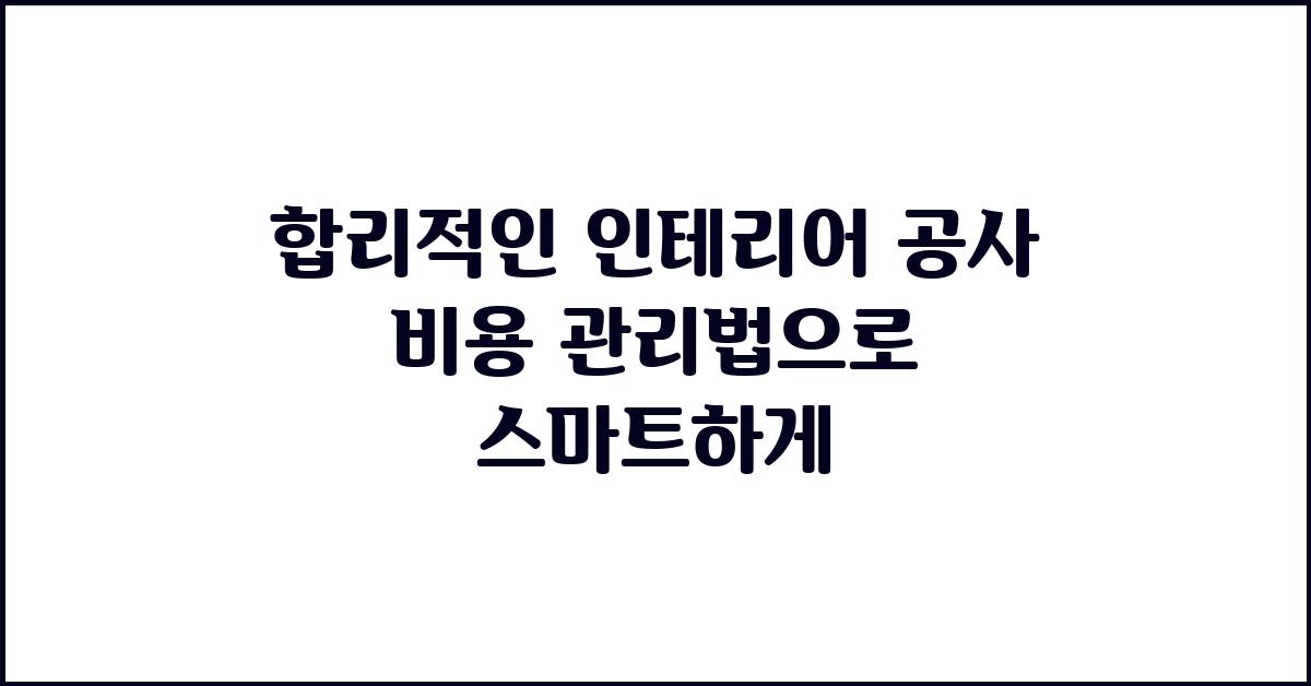 합리적인 인테리어 공사 비용 관리법