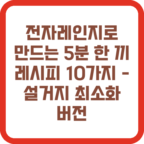 전자레인지로 만드는 5분 한 끼 레시피 10가지 - 설거지 최소화 버전
