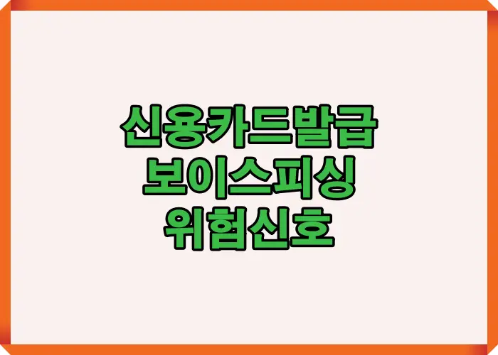 신용카드 발급 과정에서 발생하는 보이스피싱 위험 신호를 한눈에 정리하고 실제 피해 사례 기준으로 주의 포인트를 설명한 인포그래픽 이미지