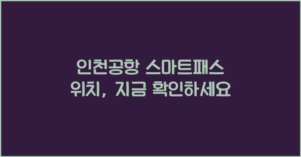 인천공항 스마트패스 위치
