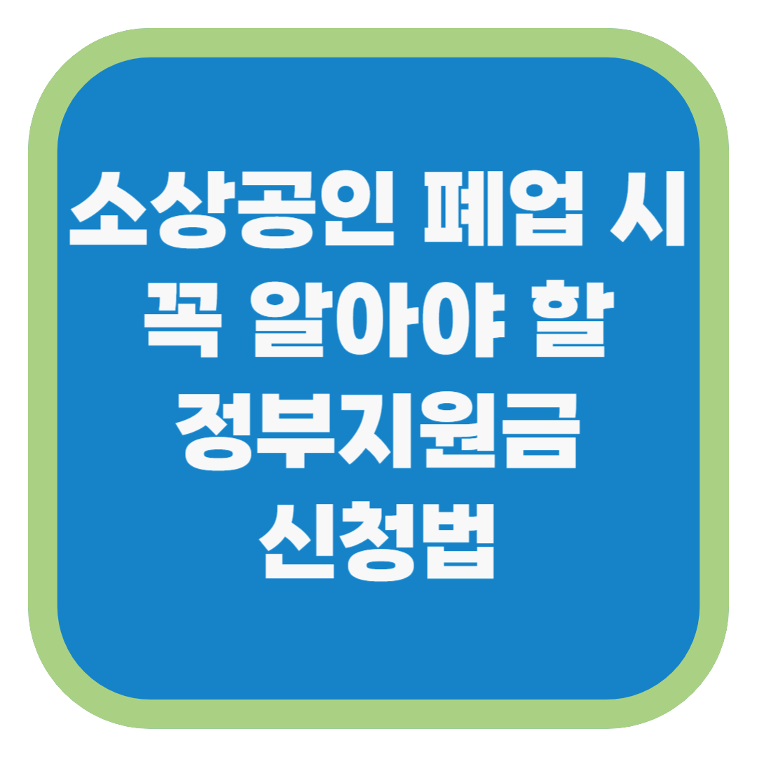 소상공인 폐업 시 꼭 알아야 할 정부지원금 신청법