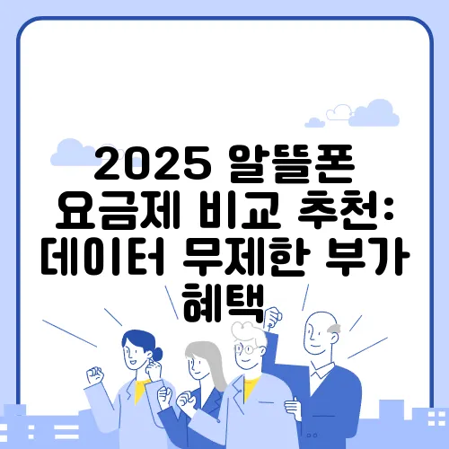2025 알뜰폰 요금제 비교 추천: 데이터 무제한 부가 혜택
