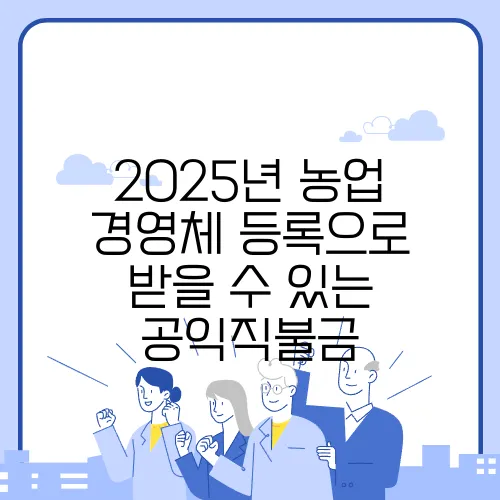 2025년 농업 경영체 등록으로 받을 수 있는 공익직불금