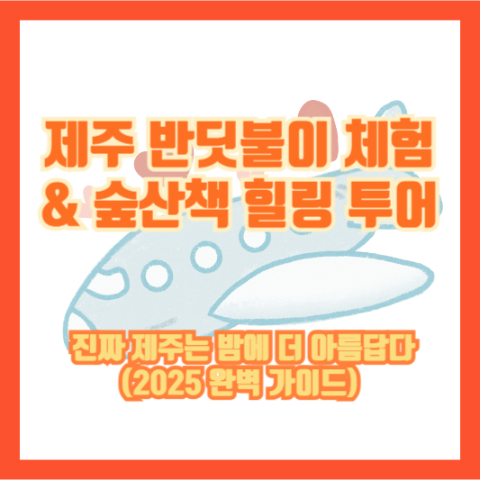 제주 반딧불이 체험 & 숲산책 힐링 투어 – 진짜 제주는 밤에 더 아름답다 (2025 완벽 가이드)