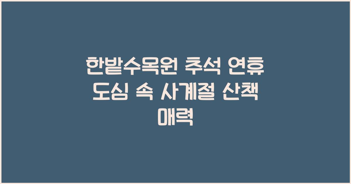 한밭수목원, 추석 연휴 도심 속에서 사계절 아름다운 식물원 산책