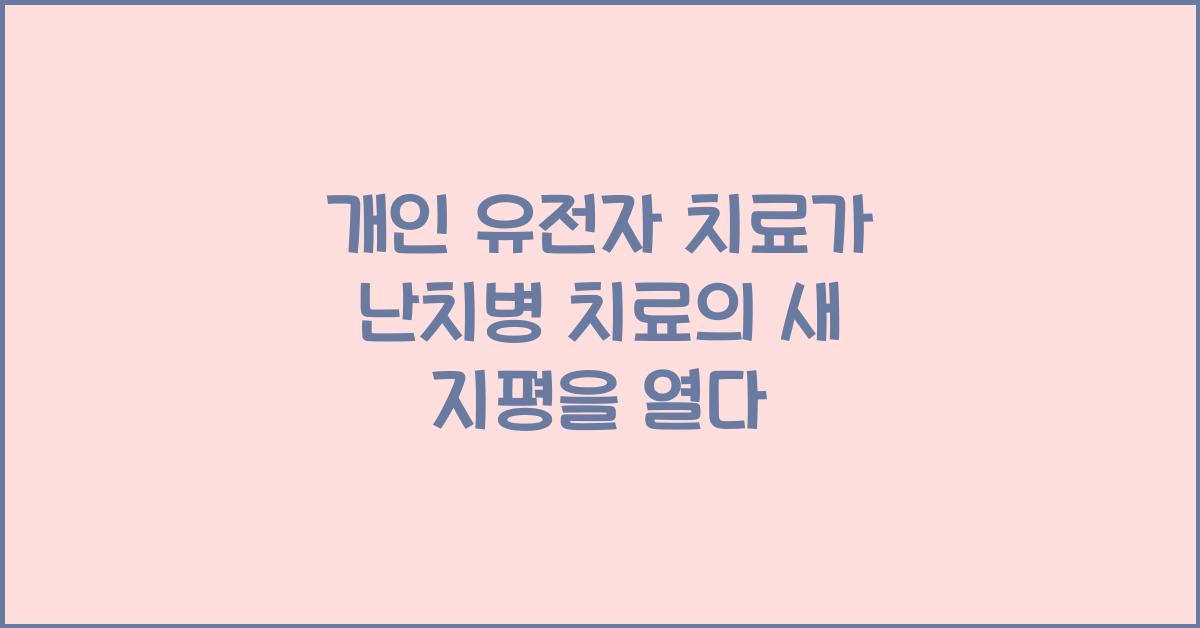 개인 유전자 치료가 난치병 치료의 새 지평을 열다