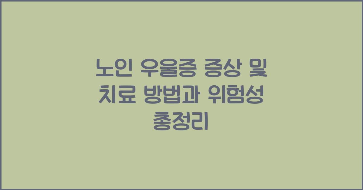 노인 우울증 증상 및 치료 방법과 위험성