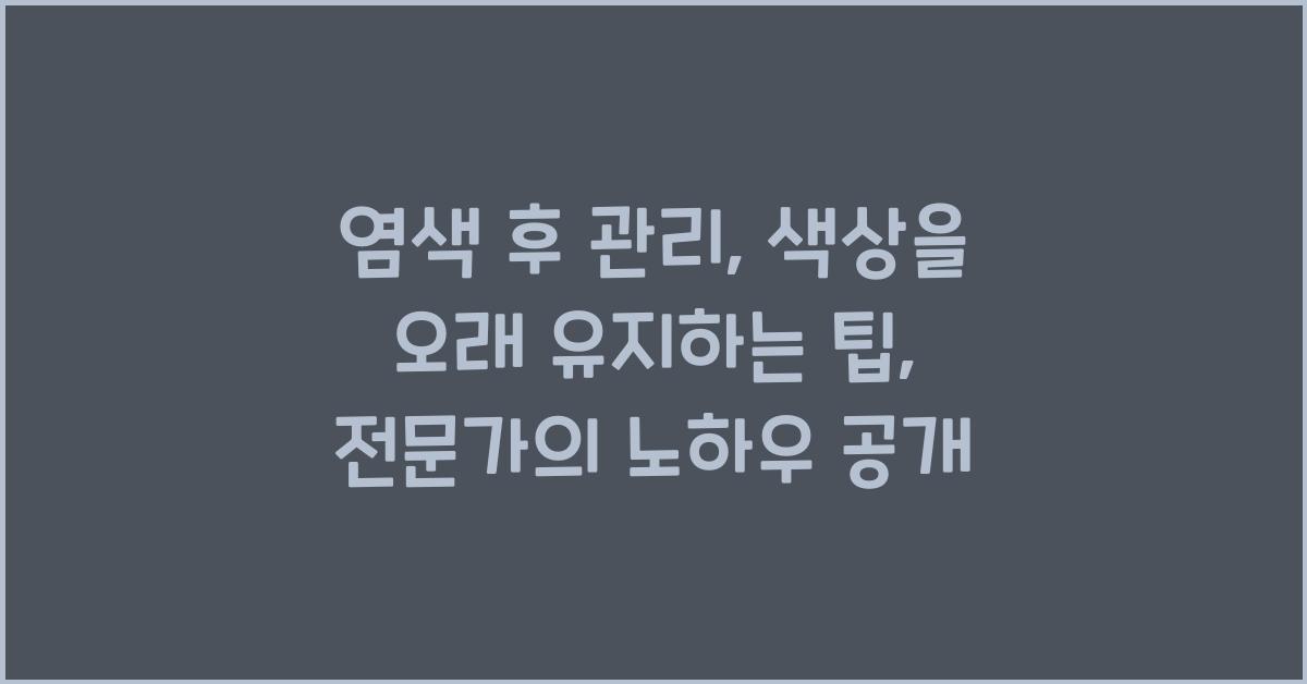 염색 후 관리: 색상을 오래 유지하는 팁