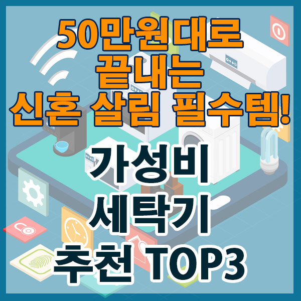 50만원대로 끝내는 신혼 살림 필수템! 브랜드별 가성비 세탁기 TOP 3