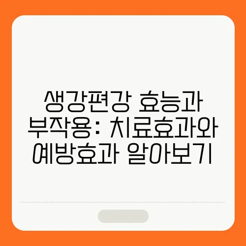 생강편강 효능과 부작용: 치료효과와 예방효과 알아보기