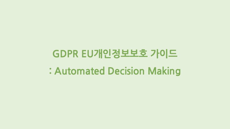 GDPR EU개인정보보호 가이드: Automated Decision Making
