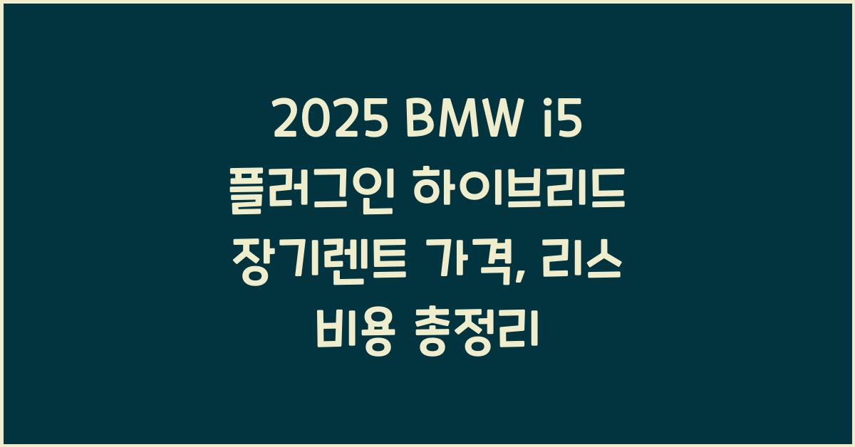 2025 BMW i5 플러그인 하이브리드 장기렌트 가격, 리스 비용 총정리