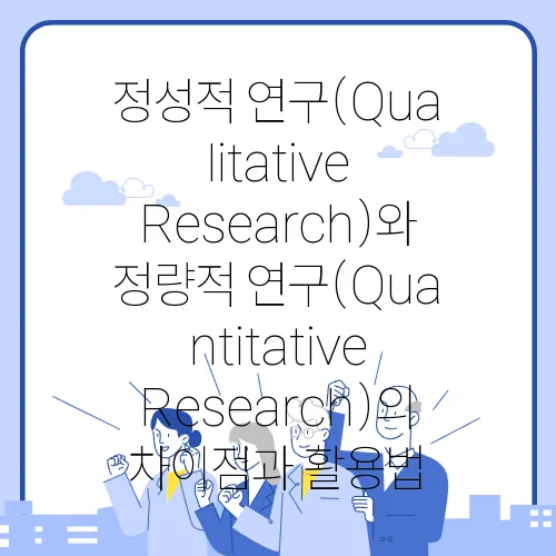 정성적 연구(Qualitative Research)와 정량적 연구(Quantitative Research)의 차이점과 활용법