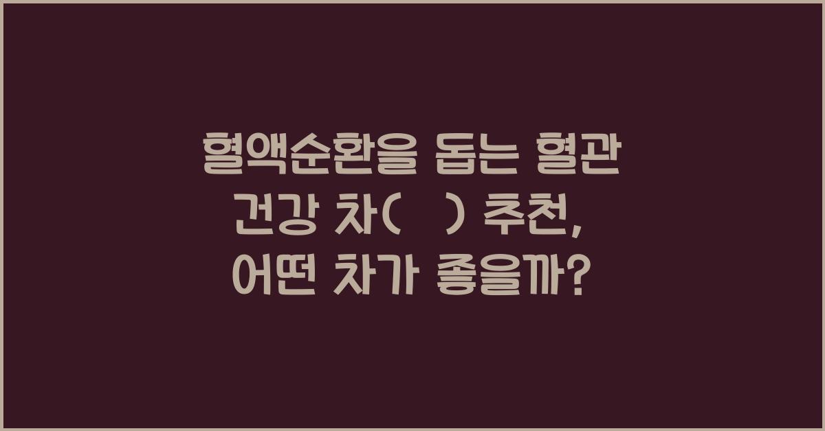 혈액순환을 돕는 혈관 건강 차(茶) 추천